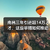 南昌三年引进超14万人才,这些举措如何推动城市发展?(图3) 南昌三年引进超14万人才,这些举措如何推动城市发展?(图3)