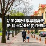 哈尔滨职业指导服务创新 精准就业如何打造暖心引擎(图4) 哈尔滨职业指导服务创新 精准就业如何打造暖心引擎(图4)