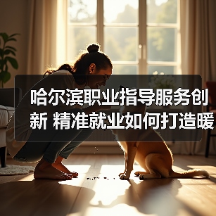 哈尔滨职业指导服务创新 精准就业如何打造暖心引擎(图3) 哈尔滨职业指导服务创新 精准就业如何打造暖心引擎(图3)