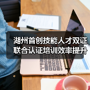 湖州首创技能人才双证联合认证培训效率提升50%(图1) 湖州首创技能人才双证联合认证培训效率提升50%(图1)