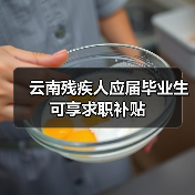 云南残疾人应届毕业生可享求职补贴（图4）