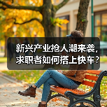 新兴产业抢人潮来袭,求职者如何搭上快车?(图1) 新兴产业抢人潮来袭,求职者如何搭上快车?(图1)