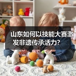 山东如何以技能大赛激发非遗传承活力？（图4）