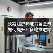 长期照护师证书含金量如何提升？多地推进等级认定引关注（图1）