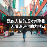 残疾人技能成才新举措:无障碍评价助力就业(图3) 残疾人技能成才新举措:无障碍评价助力就业(图3)