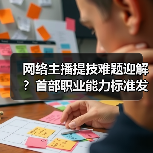 网络主播提技难题迎解？首部职业能力标准发布（图1）