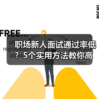 职场新人面试通过率低?5个实用方法教你高效提升求职成功率(图2) 职场新人面试通过率低?5个实用方法教你高效提升求职成功率(图2)