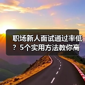 职场新人面试通过率低?5个实用方法教你高效提升求职成功率(图1) 职场新人面试通过率低?5个实用方法教你高效提升求职成功率(图1)