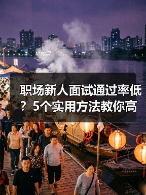 职场新人面试通过率低?5个实用方法教你高效提升求职成功率(图3) 职场新人面试通过率低?5个实用方法教你高效提升求职成功率(图3)